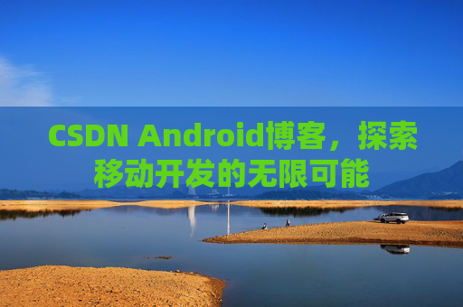CSDN Android博客，探索移动开发的无限可能