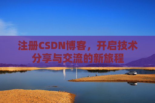 注册CSDN博客，开启技术分享与交流的新旅程